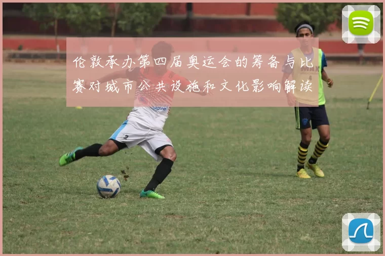 伦敦承办第四届奥运会的筹备与比赛对城市公共设施和文化影响解读