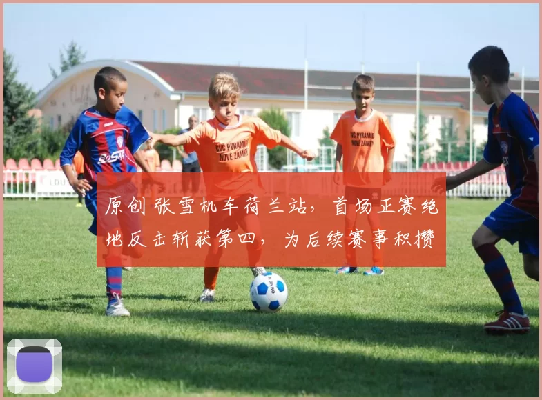 原创 张雪机车荷兰站，首场正赛绝地反击斩获第四，为后续赛事积攒战略优势