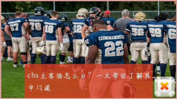 cba主客场怎么分?一文带你了解其中门道