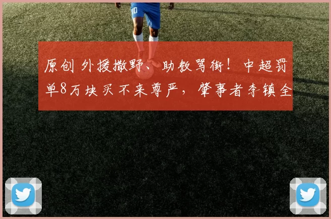 原创 外援撒野、助教骂街！中超罚单8万块买不来尊严，肇事者李镇全怎么没有受到处罚？