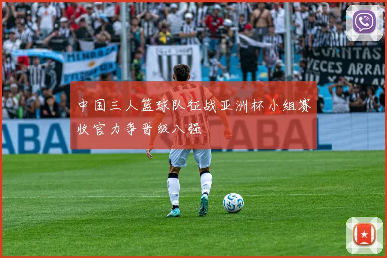 中国三人篮球队征战亚洲杯小组赛收官力争晋级八强