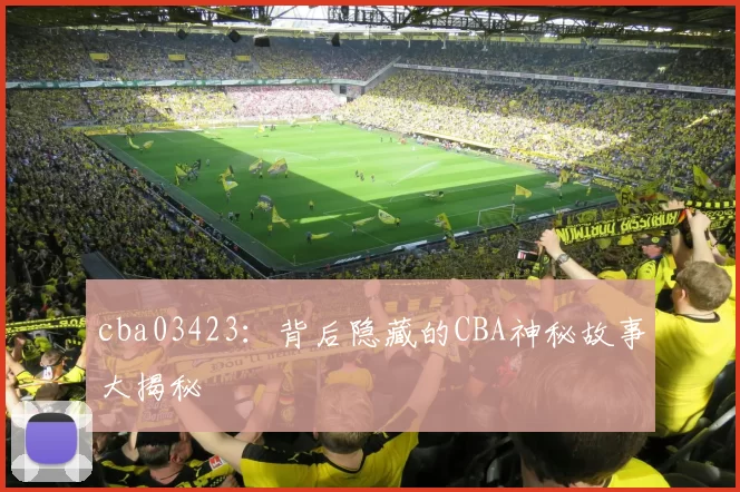 cba03423:背后隐藏的CBA神秘故事大揭秘