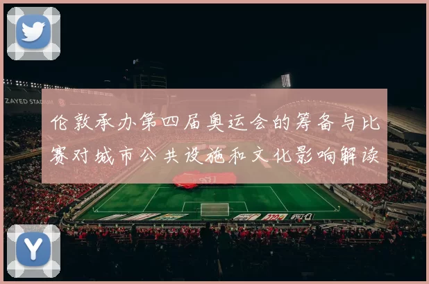 伦敦承办第四届奥运会的筹备与比赛对城市公共设施和文化影响解读