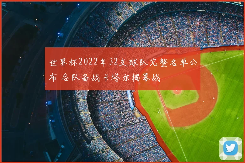 世界杯2022年32支球队完整名单公布 各队备战卡塔尔揭幕战
