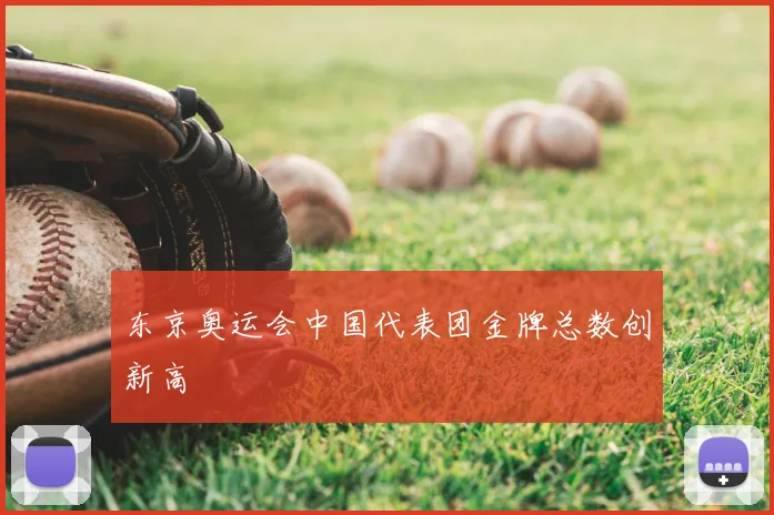 东京奥运会中国代表团金牌总数创新高