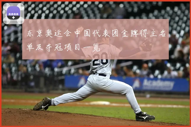 东京奥运会中国代表团金牌得主名单及夺冠项目一览