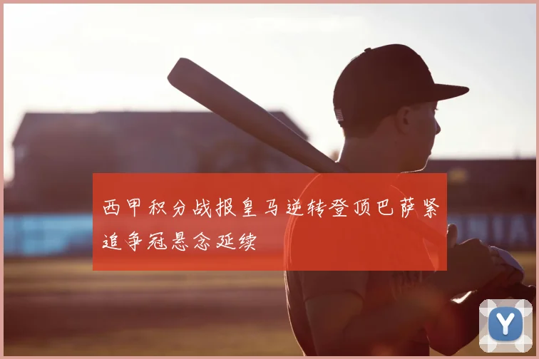 西甲积分战报皇马逆转登顶巴萨紧追争冠悬念延续