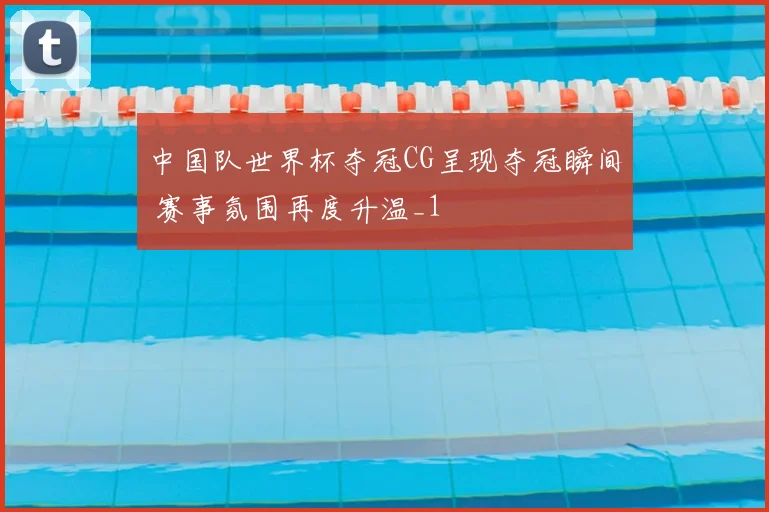 中国队世界杯夺冠CG呈现夺冠瞬间 赛事氛围再度升温_1