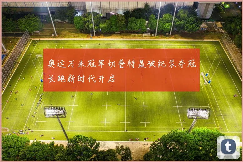 奥运万米冠军切普特盖破纪录夺冠长跑新时代开启