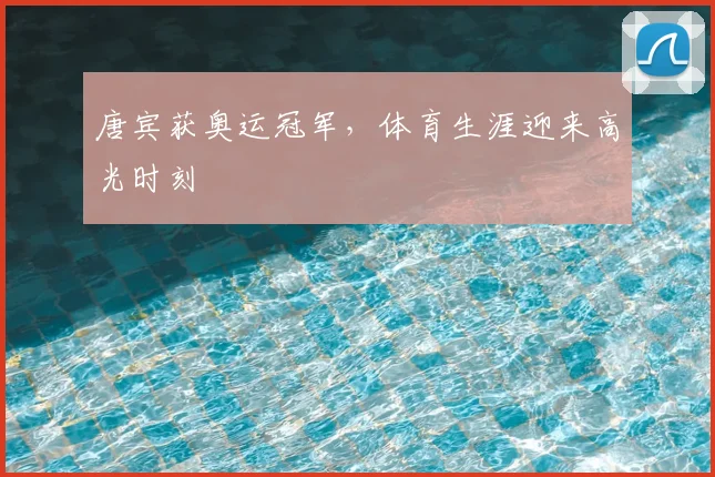 唐宾获奥运冠军，体育生涯迎来高光时刻
