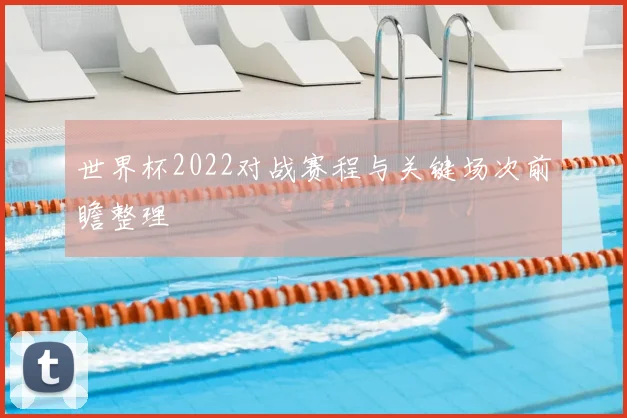 世界杯2022对战赛程与关键场次前瞻整理