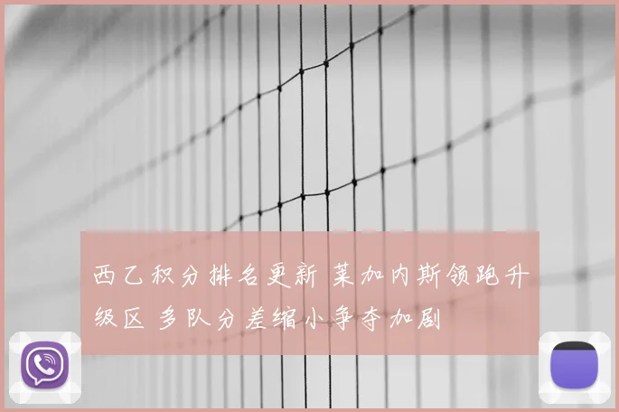 西乙积分排名更新 莱加内斯领跑升级区 多队分差缩小争夺加剧