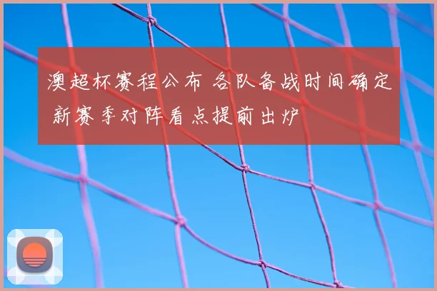 澳超杯赛程公布 各队备战时间确定 新赛季对阵看点提前出炉