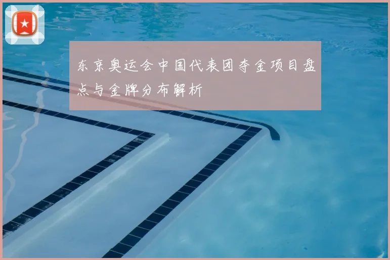 东京奥运会中国代表团夺金项目盘点与金牌分布解析