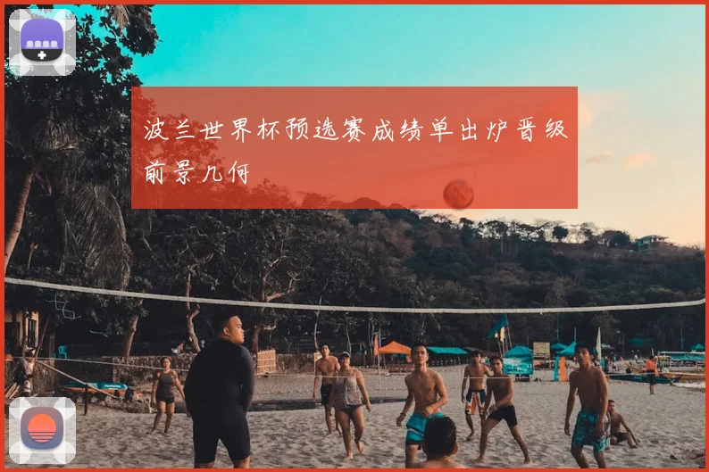 波兰世界杯预选赛成绩单出炉晋级前景几何
