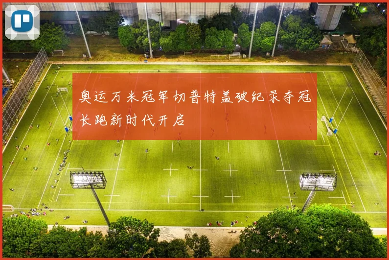 奥运万米冠军切普特盖破纪录夺冠长跑新时代开启