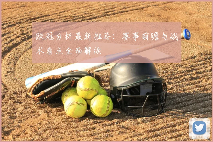 欧冠分析最新推荐：赛事前瞻与战术看点全面解读