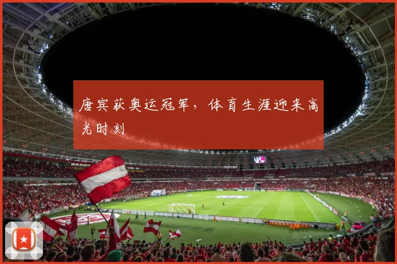 唐宾获奥运冠军，体育生涯迎来高光时刻