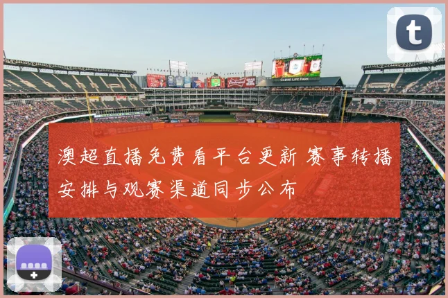 澳超直播免费看平台更新 赛事转播安排与观赛渠道同步公布