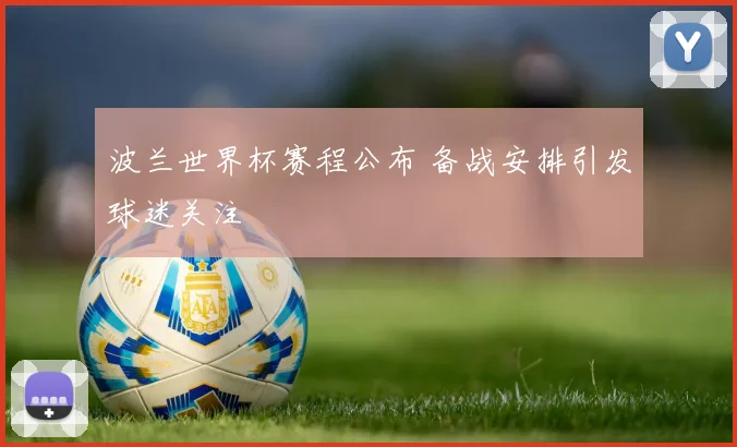 波兰世界杯赛程公布 备战安排引发球迷关注