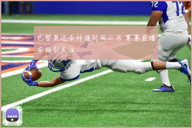 巴黎奥运会转播时间公布 赛事直播安排引关注